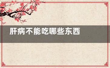 肝病不能吃哪些东西 肝病患者的饮食禁忌(肝病不能吃哪些水果)
